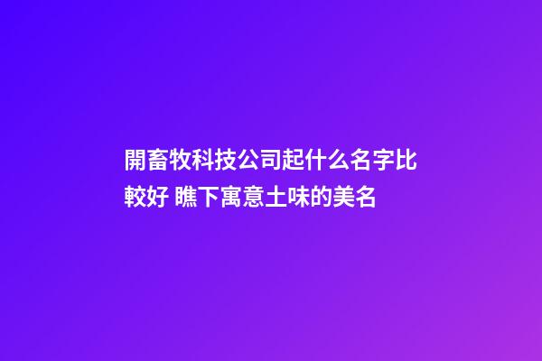 開畜牧科技公司起什么名字比較好 瞧下寓意土味的美名-第1張-公司起名-玄機派